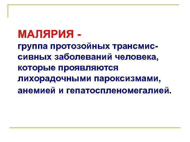 МАЛЯРИЯ группа протозойных трансмиссивных заболеваний человека, которые проявляются лихорадочными пароксизмами, анемией и гепатоспленомегалией. 