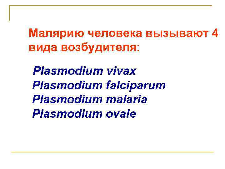 Малярию человека вызывают 4 вида возбудителя: Plasmodium vivax Plasmodium falciparum Plasmodium malaria Plasmodium ovale