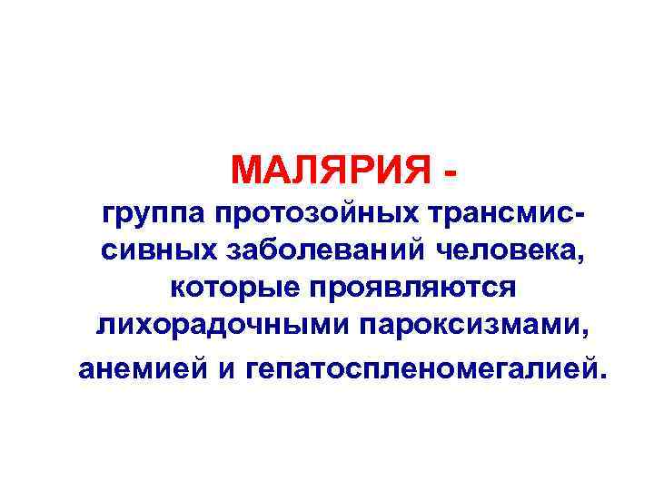 МАЛЯРИЯ группа протозойных трансмиссивных заболеваний человека, которые проявляются лихорадочными пароксизмами, анемией и гепатоспленомегалией. 