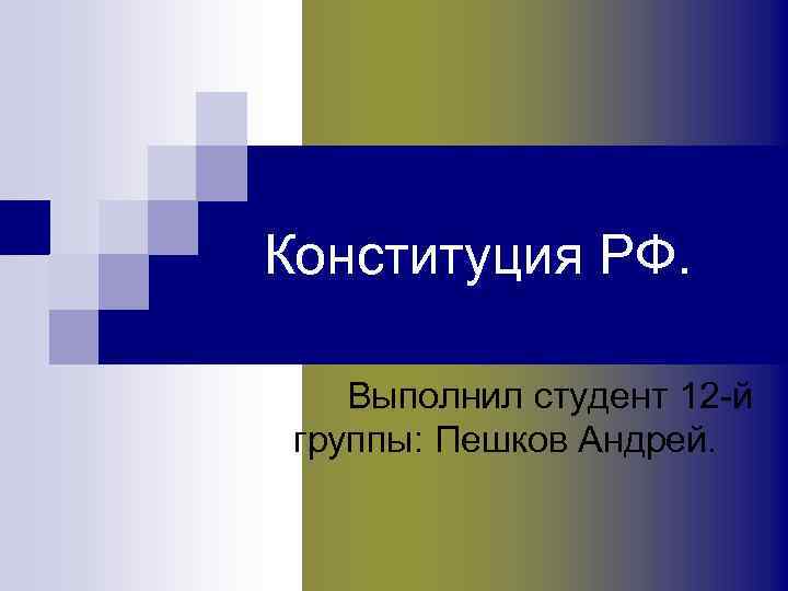 Конституция РФ. Выполнил студент 12 -й группы: Пешков Андрей. 