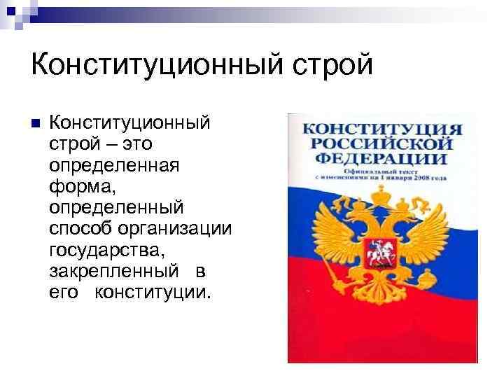 Конституционный строй n Конституционный строй – это определенная форма, определенный способ организации государства, закрепленный