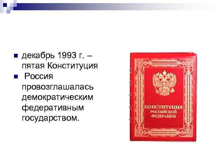 n n декабрь 1993 г. – пятая Конституция Россия провозглашалась демократическим федеративным государством. 