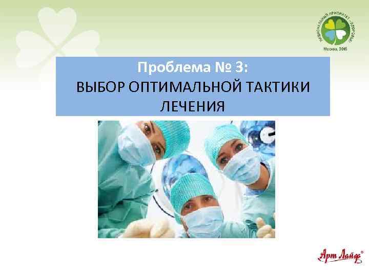 Проблема № 3: ВЫБОР ОПТИМАЛЬНОЙ ТАКТИКИ ЛЕЧЕНИЯ 
