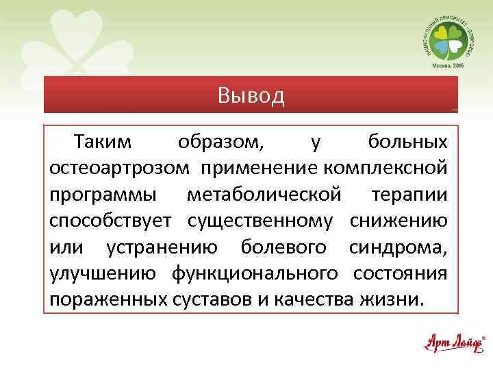 Вывод Таким образом, у больных остеоартрозом применение комплексной программы метаболической терапии способствует существенному снижению