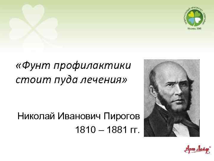  «Фунт профилактики стоит пуда лечения» Николай Иванович Пирогов 1810 – 1881 гг. 
