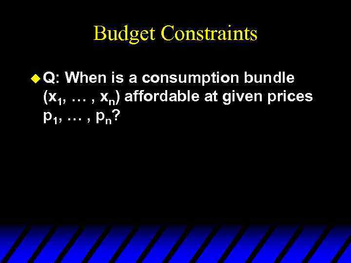 Budget Constraints u Q: When is a consumption bundle (x 1, … , xn)