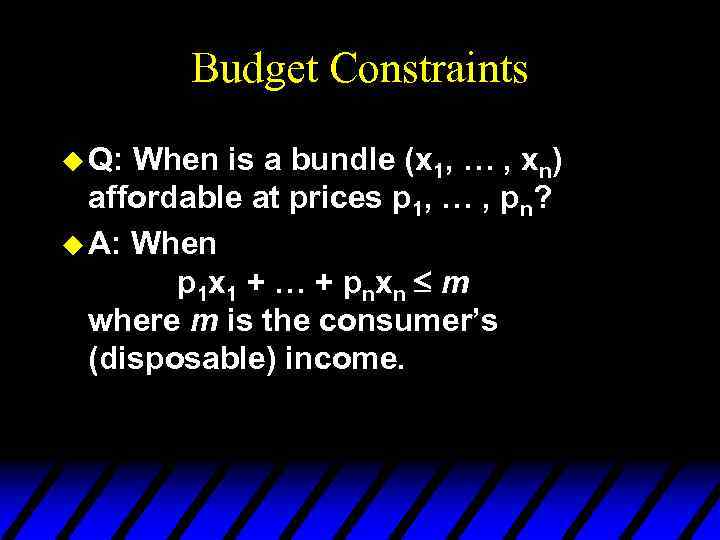 Budget Constraints u Q: When is a bundle (x 1, … , xn) affordable