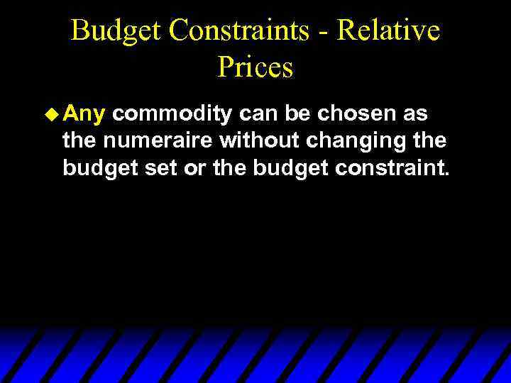 Budget Constraints - Relative Prices u Any commodity can be chosen as the numeraire