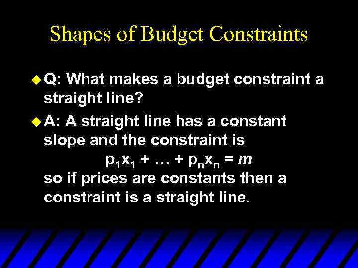 Shapes of Budget Constraints u Q: What makes a budget constraint a straight line?