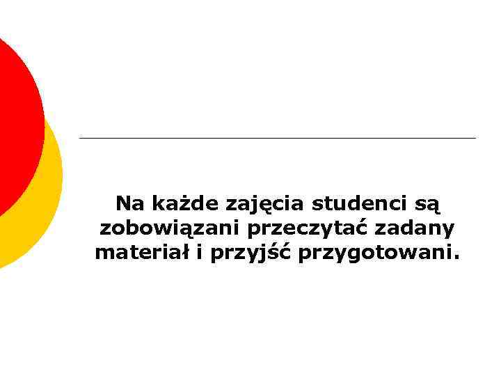 Na każde zajęcia studenci są zobowiązani przeczytać zadany materiał i przyjść przygotowani. 