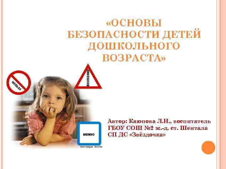  «ОСНОВЫ БЕЗОПАСНОСТИ ДЕТЕЙ ДОШКОЛЬНОГО ВОЗРАСТА» Автор: Каюпова Л. Н. , воспитатель ГБОУ СОШ