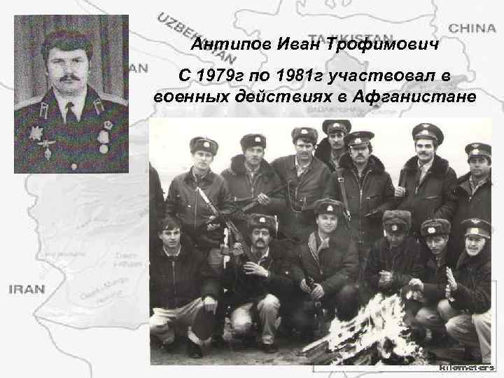 Антипов Иван Трофимович С 1979 г по 1981 г участвовал в военных действиях в