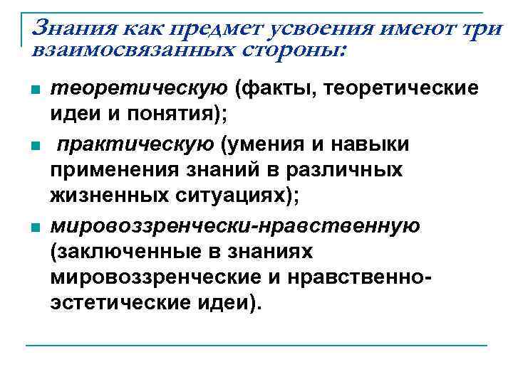 Знания как предмет усвоения имеют три взаимосвязанных стороны: n n n теоретическую (факты, теоретические