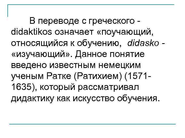 В переводе с греческого didaktikos означает «поучающий, относящийся к обучению, didasko «изучающий» . Данное