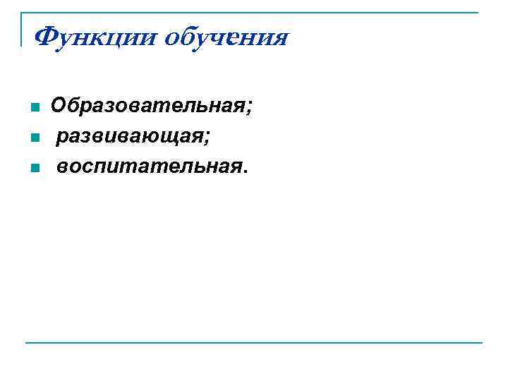Функции обучения : n n n Образовательная; развивающая; воспитательная. 