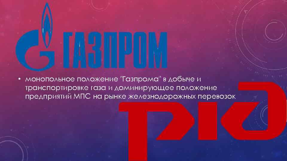  • монопольное положение "Газпрома" в добыче и транспортировке газа и доминирующее положение предприятий
