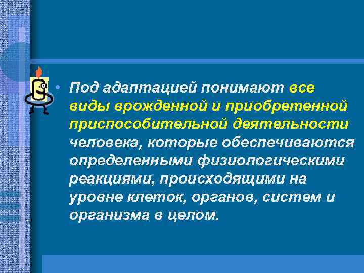  • Под адаптацией понимают все виды врожденной и приобретенной приспособительной деятельности человека, которые