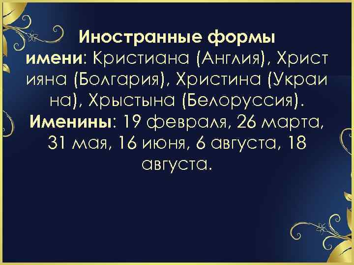 Иностранные формы имени: Кристиана (Англия), Христ ияна (Болгария), Христина (Украи на), Хрыстына (Белоруссия). Именины: