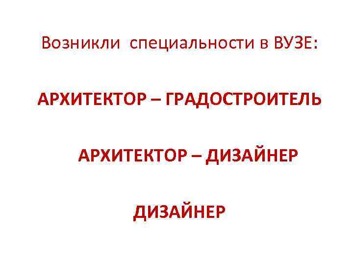 Возникли специальности в ВУЗЕ: АРХИТЕКТОР – ГРАДОСТРОИТЕЛЬ АРХИТЕКТОР – ДИЗАЙНЕР 