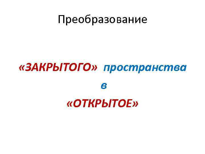 Преобразование «ЗАКРЫТОГО» пространства в «ОТКРЫТОЕ» 