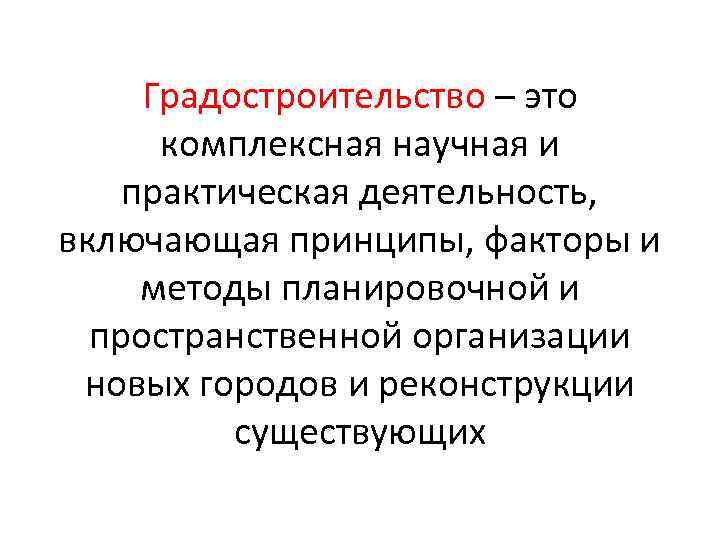 Градостроительство – это комплексная научная и практическая деятельность, включающая принципы, факторы и методы планировочной