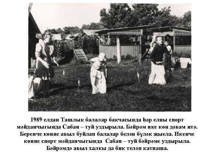 1989 елдан Ташлык балалар бакчасында һәр елны спорт мәйданчыгында Сабан – туй уздырыла. Бәйрәм