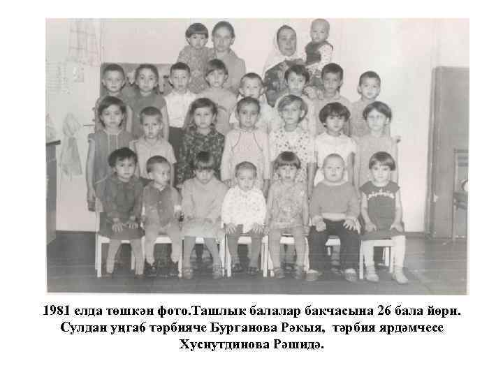 1981 елда төшкән фото. Ташлык балалар бакчасына 26 бала йөри. Сулдан уңга 6 тәрбияче