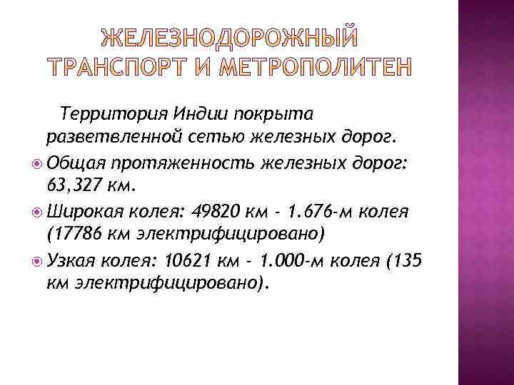 Территория Индии покрыта разветвленной сетью железных дорог. Общая протяженность железных дорог: 63, 327 км.