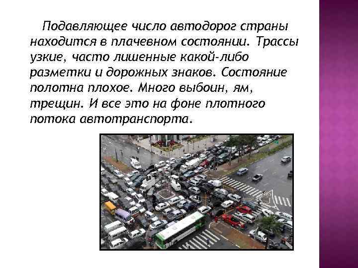 Подавляющее число автодорог страны находится в плачевном состоянии. Трассы узкие, часто лишенные какой-либо разметки