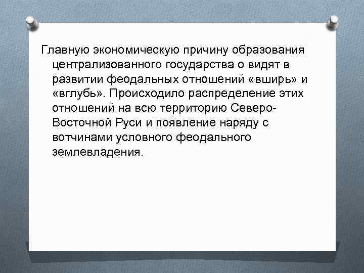 Главную экономическую причину образования централизованного государства о видят в развитии феодальных отношений «вширь» и