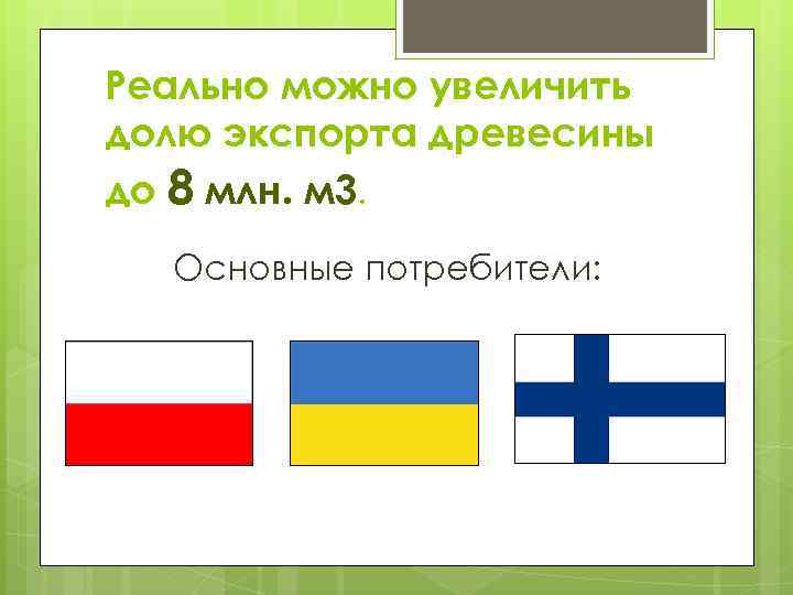 Реально можно увеличить долю экспорта древесины до 8 млн. м 3. Основные потребители: 