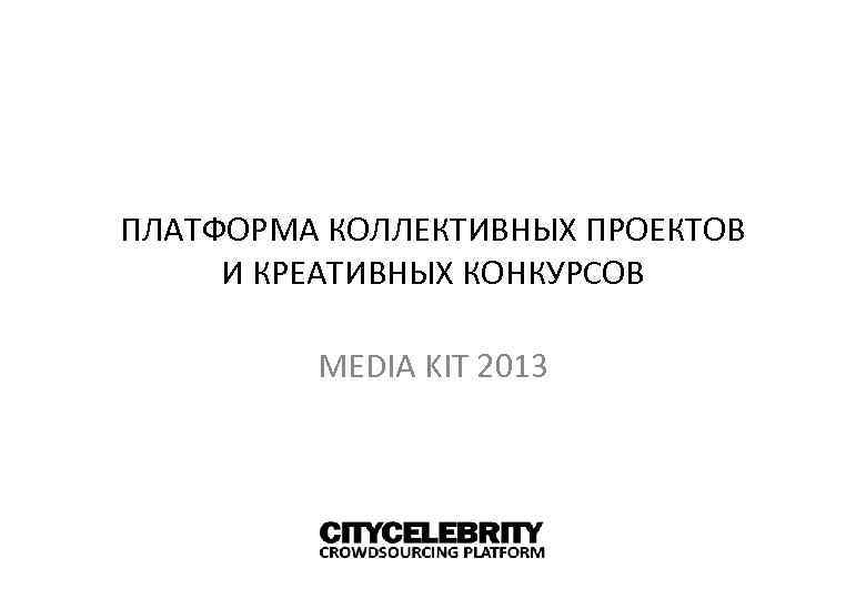 ПЛАТФОРМА КОЛЛЕКТИВНЫХ ПРОЕКТОВ И КРЕАТИВНЫХ КОНКУРСОВ MEDIA KIT 2013 