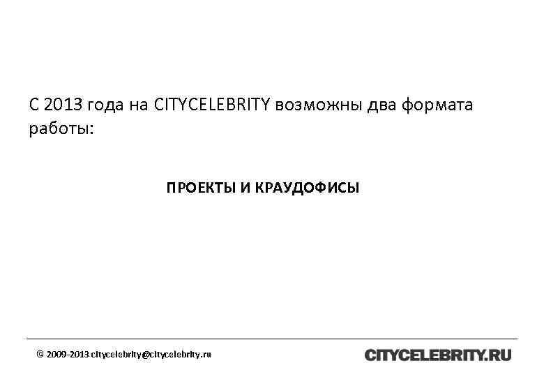 С 2013 года на CITYCELEBRITY возможны два формата работы: ПРОЕКТЫ И КРАУДОФИСЫ © 2009