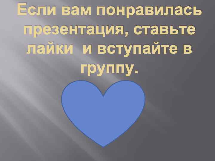 Если вам понравилась презентация, ставьте лайки и вступайте в группу. 