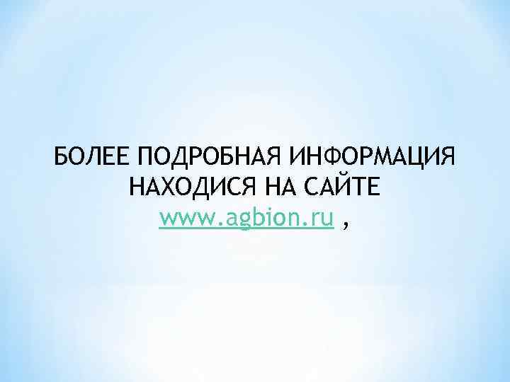 БОЛЕЕ ПОДРОБНАЯ ИНФОРМАЦИЯ НАХОДИСЯ НА САЙТЕ www. agbion. ru , 