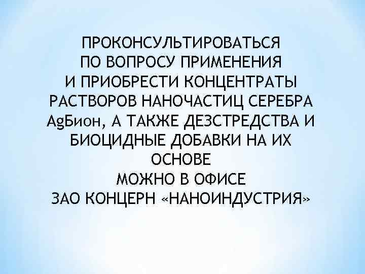 ПРОКОНСУЛЬТИРОВАТЬСЯ ПО ВОПРОСУ ПРИМЕНЕНИЯ И ПРИОБРЕСТИ КОНЦЕНТРАТЫ РАСТВОРОВ НАНОЧАСТИЦ СЕРЕБРА Ag. Бион, А ТАКЖЕ