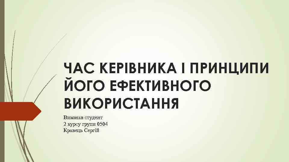 ЧАС КЕРІВНИКА І ПРИНЦИПИ ЙОГО ЕФЕКТИВНОГО ВИКОРИСТАННЯ Виконав студент 2 курсу групи 0504 Кравець
