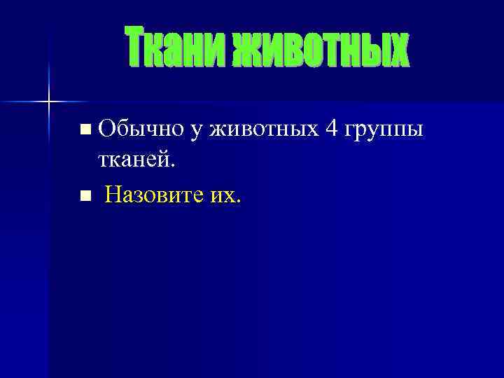 Обычно у животных 4 группы тканей. n Назовите их. n 