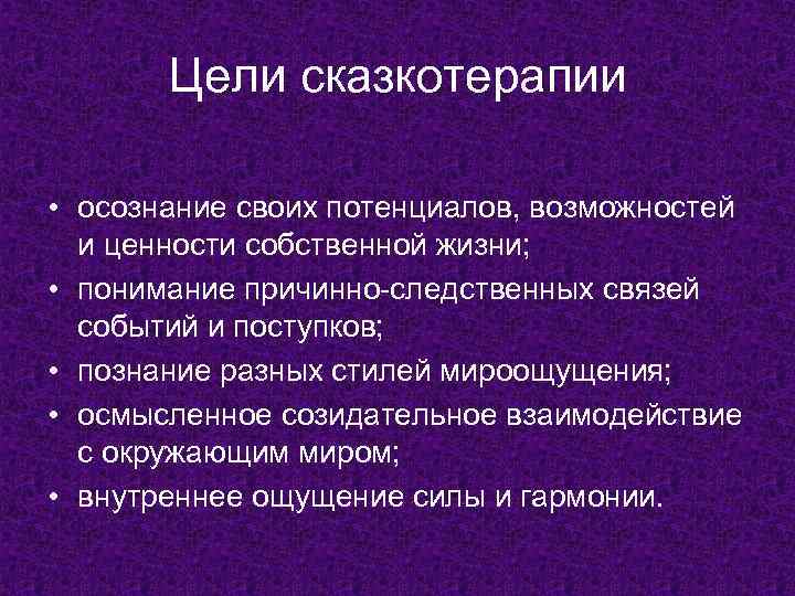 Цели сказкотерапии • осознание своих потенциалов, возможностей и ценности собственной жизни; • понимание причинно-следственных