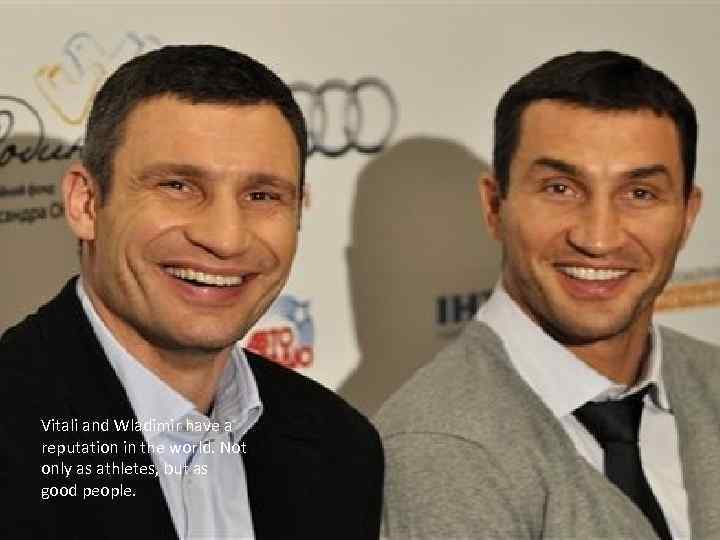 Vitali and Wladimir have a reputation in the world. Not only as athletes, but