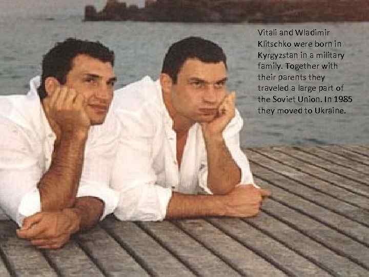 Vitali and Wladimir Klitschko were born in Kyrgyzstan in a military family. Together with