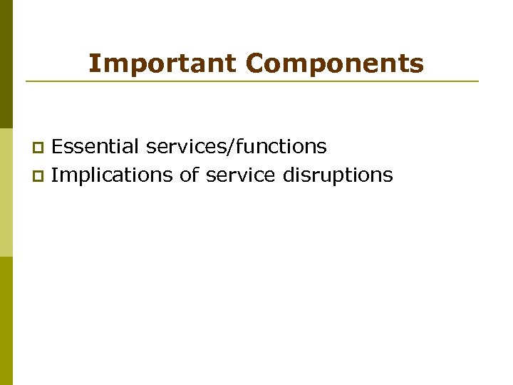 Important Components Essential services/functions p Implications of service disruptions p 