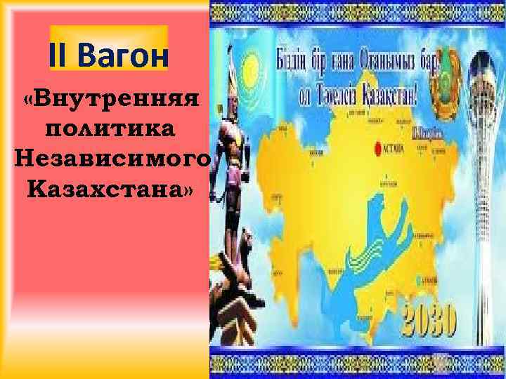 ІІ Вагон «Внутренняя политика Независимого Казахстана» 