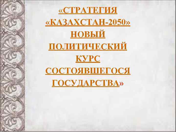  «СТРАТЕГИЯ «КАЗАХСТАН-2050» НОВЫЙ ПОЛИТИЧЕСКИЙ КУРС СОСТОЯВШЕГОСЯ ГОСУДАРСТВА» 