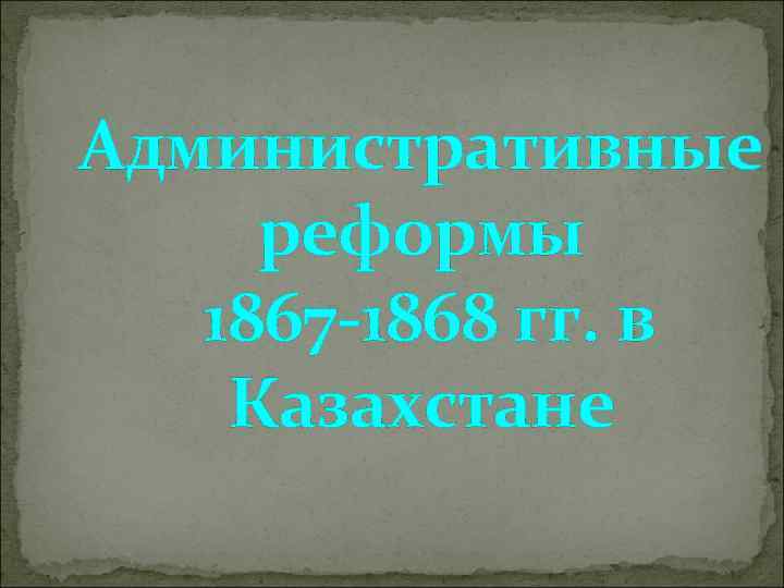 Административные реформы 1867 -1868 гг. в Казахстане 