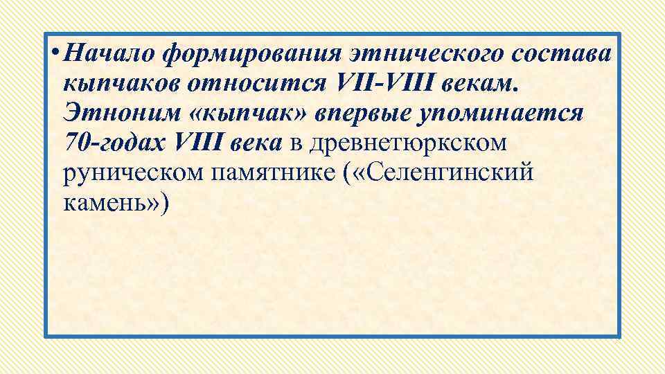  • Начало формирования этнического состава кыпчаков относится VII-VIII векам. Этноним «кыпчак» впервые упоминается