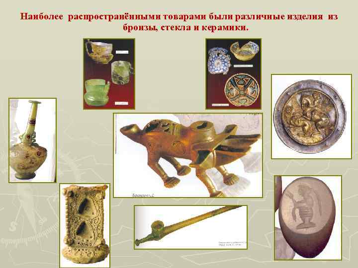 Наиболее распространёнными товарами были различные изделия из бронзы, стекла и керамики. 