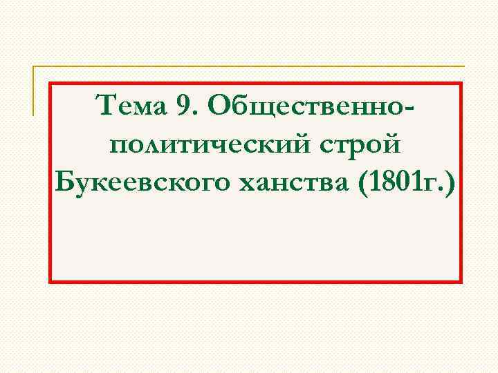 Тема 9. Общественнополитический строй Букеевского ханства (1801 г. ) 