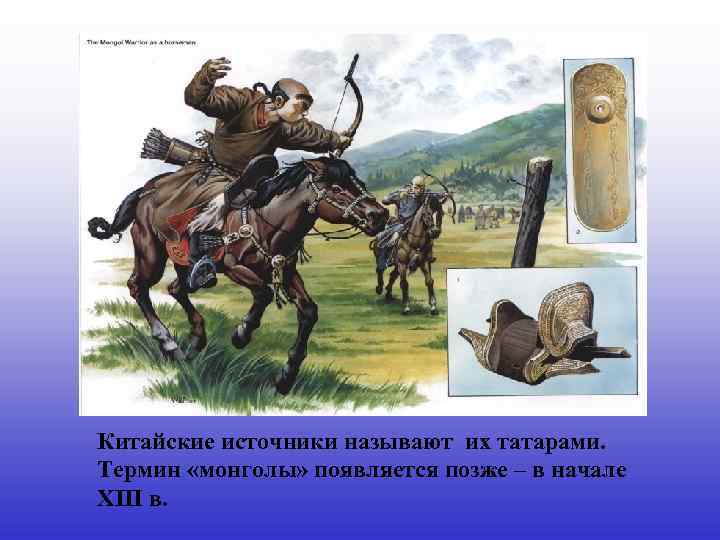 Китайские источники называют их татарами. Термин «монголы» появляется позже – в начале XIII в.