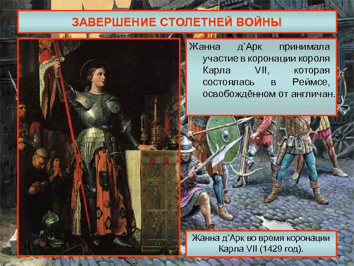 ЗАВЕРШЕНИЕ СТОЛЕТНЕЙ ВОЙНЫ Жанна д’Арк принимала участие в коронации короля Карла VII, которая состоялась